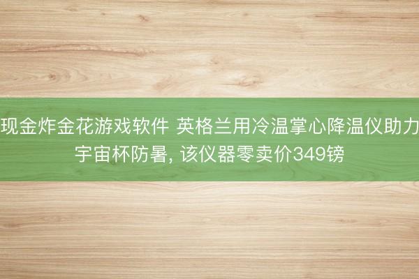 现金炸金花游戏软件 英格兰用冷温掌心降温仪助力宇宙杯防暑, 该仪器零卖价349镑