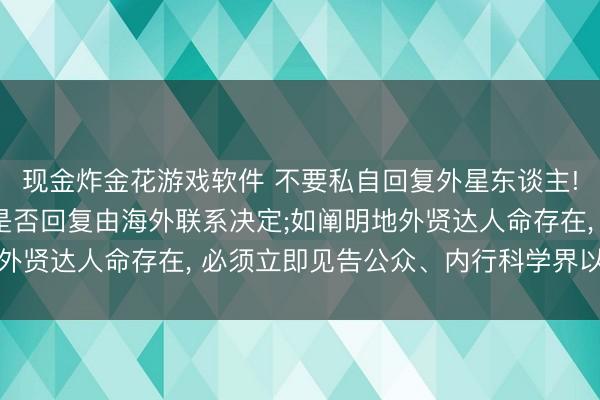 现金炸金花游戏软件 不要私自回复外星东谈主! 海外宇航科学院: 是否回复由海外联系决定;如阐明地外贤达人命存在， 必须立即见告公众、内行科学界以及聚拢国