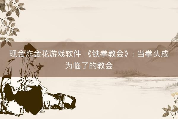 现金炸金花游戏软件 《铁拳教会》: 当拳头成为临了的教会
