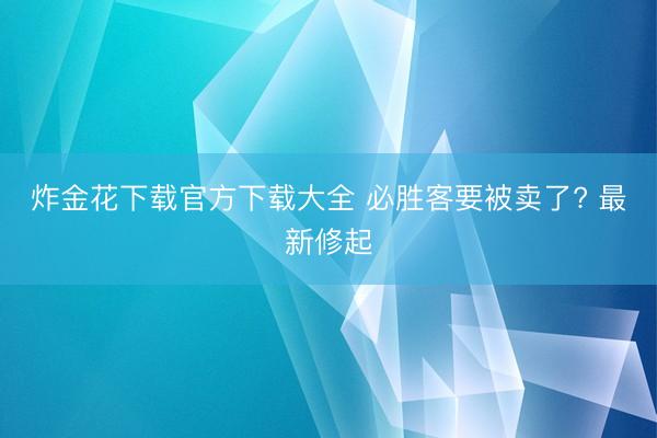 炸金花下载官方下载大全 必胜客要被卖了? 最新修起