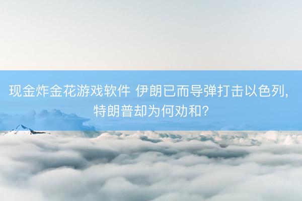 现金炸金花游戏软件 伊朗已而导弹打击以色列， 特朗普却为何劝和?