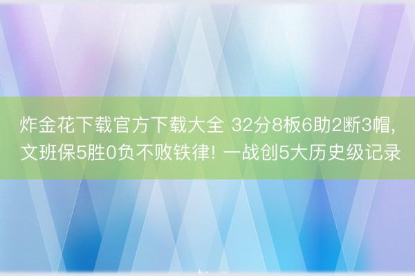 炸金花下载官方下载大全 32分8板6助2断3帽, 文班保5胜0负不败铁律! 一战创5大历史级记录