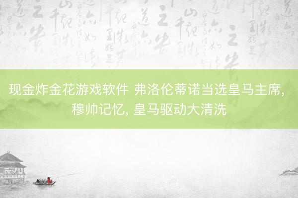 现金炸金花游戏软件 弗洛伦蒂诺当选皇马主席， 穆帅记忆， 皇马驱动大清洗