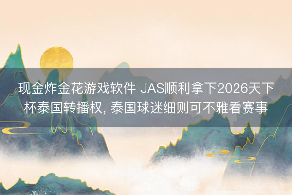 现金炸金花游戏软件 JAS顺利拿下2026天下杯泰国转播权， 泰国球迷细则可不雅看赛事