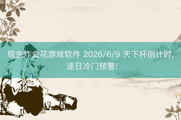 现金炸金花游戏软件 2026/6/9 天下杯倒计时, 逐日冷门预警!
