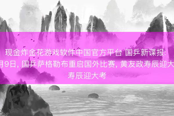 现金炸金花游戏软件中国官方平台 国乒新谍报: 6月9日, 国乒萨格勒布重启国外比赛, 黄友政寿辰迎大考