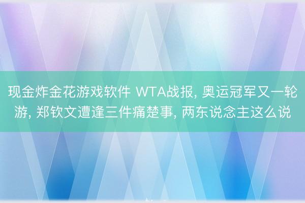 现金炸金花游戏软件 WTA战报， 奥运冠军又一轮游， 郑钦文遭逢三件痛楚事， 两东说念主这么说