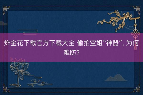 炸金花下载官方下载大全 偷拍空姐“神器”， 为何难防?