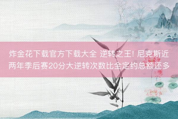 炸金花下载官方下载大全 逆转之王! 尼克斯近两年季后赛20分大逆转次数比全定约总额还多
