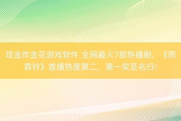 现金炸金花游戏软件 全网最火7部热播剧，《雨霖铃》首播热度第二，第一实至名归！