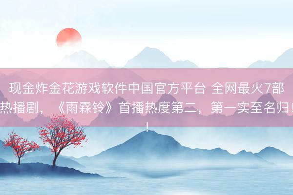 现金炸金花游戏软件中国官方平台 全网最火7部热播剧，《雨霖铃》首播热度第二，第一实至名归！