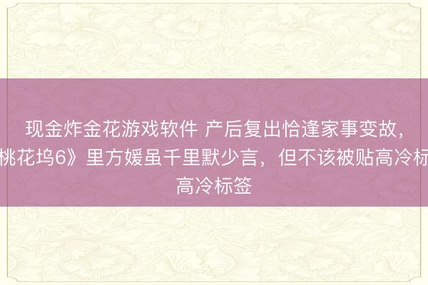 现金炸金花游戏软件 产后复出恰逢家事变故，《桃花坞6》里方媛虽千里默少言，但不该被贴高冷标签