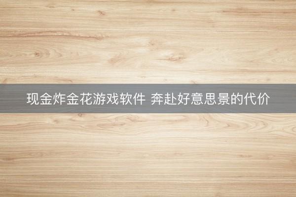 现金炸金花游戏软件 奔赴好意思景的代价
